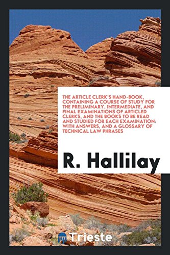 The Article Clerk's Hand-Book, Containing a Course of Study for the Preliminary, Intermediate, and Final Examinations of Articled Clerks, and the ... and a Glossary of Technical Law Phrases