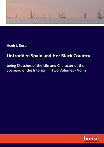 Untrodden Spain and Her Black Country: being Sketches of the Life and Character of the Spaniard of the Interior, in Two Volumes - Vol. 2
