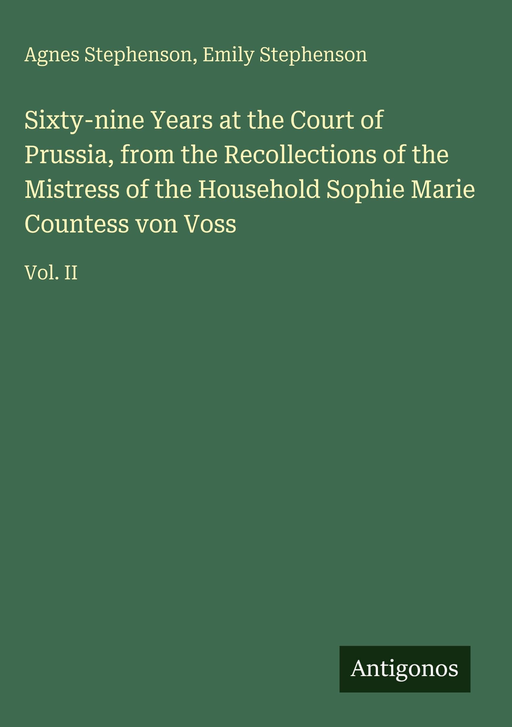 Sixty-nine Years at the Court of Prussia, from the Recollections of the Mistress of the Household Sophie Marie Countess von Voss: Vol. II