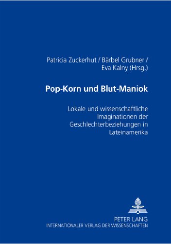 Pop-Korn und Blut-Maniok: Lokale und wissenschaftliche Imaginationen der Geschlechterbeziehungen in Lateinamerika