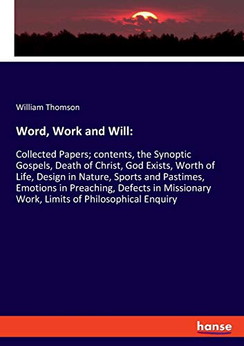 Word, Work and Will:: Collected Papers; contents, the Synoptic Gospels, Death of Christ, God Exists, Worth of Life, Design in Nature, Sports and ... Work, Limits of Philosophical Enquiry