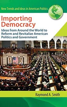 Importing Democracy: Ideas from Around the World to Reform and Revitalize American Politics and Government (New Trends and Ideas in American Politics)