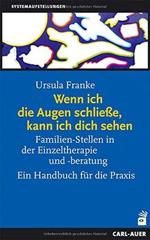 Wenn ich die Augen schliesse, kann ich dich sehen: Familien-Stellen in der Einzeltherapie und -beratung. Ein Handbuch für die Praxis