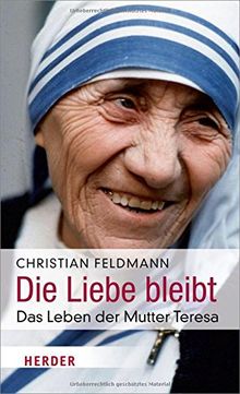 Die Liebe bleibt: Das Leben der Mutter Teresa