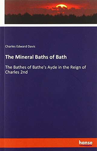 The Mineral Baths of Bath: The Bathes of Bathe's Ayde in the Reign of Charles 2nd