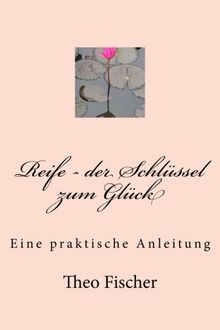 Reife - der Schlüssel zum Glück: Eine praktische Anleitung