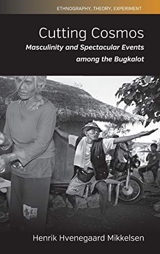 Cutting Cosmos: Masculinity and Spectacular Events among the Bugkalot (Ethnography, Theory, Experiment, Band 6)