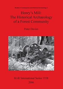 Henry's Mill: The Historical Archaeology of a Forest Community. Life around a timber mill in south-west Victoria, Australia, in the early twentieth ... Reports British Series, Band 1558)