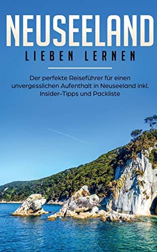 Neuseeland lieben lernen: Der perfekte Reiseführer für einen unvergesslichen Aufenthalt in Neuseeland inkl. Insider-Tipps, Tipps zum Geldsparen und Packliste