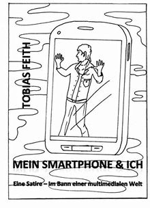 Mein Smartphone & Ich: Eine Satire - Im Bann einer multimedialen Welt