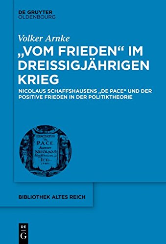 Vom Frieden im Dreißigjährigen Krieg: Nicolaus Schaffshausens De Pace und der positive Frieden in der Politiktheorie (bibliothek altes Reich, Band 25)