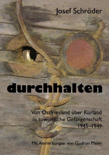 durchhalten: Von Ostfriesland über Kurland in sowjetische Gefangenschaft 1945-1949