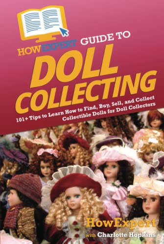 HowExpert Guide to Doll Collecting: 101+ Tips to Learn How to Find, Buy, Sell, and Collect Collectible Dolls for Doll Collectors