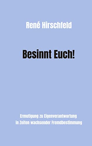 Besinnt Euch!: Ermutigung zur Eigenverantwortung in Zeiten wachsender Fremdbestimmung. Ein Plädoyer für Vernunft, Tugend und Menschlichkeit als ... besseren Gesellschaft und eigenen Glücks.