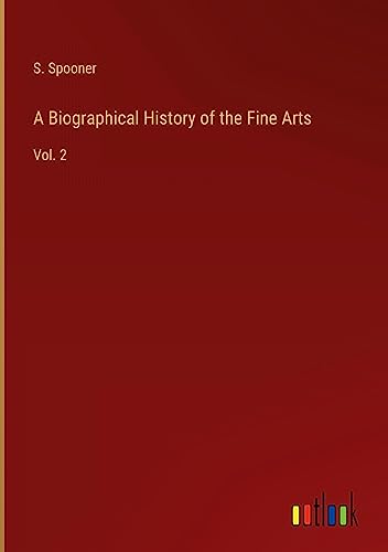 A Biographical History of the Fine Arts: Vol. 2