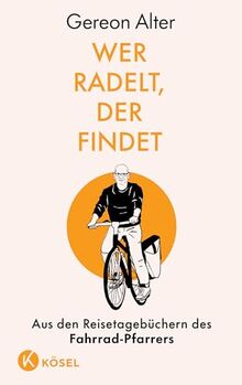 Wer radelt, der findet: Aus den Reisetagebüchern des Fahrrad-Pfarrers