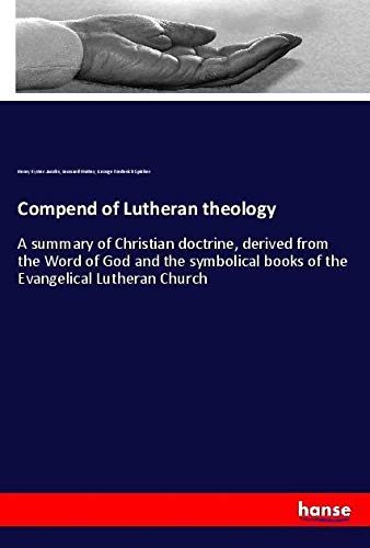 Compend of Lutheran theology: A summary of Christian doctrine, derived from the Word of God and the symbolical books of the Evangelical Lutheran Church