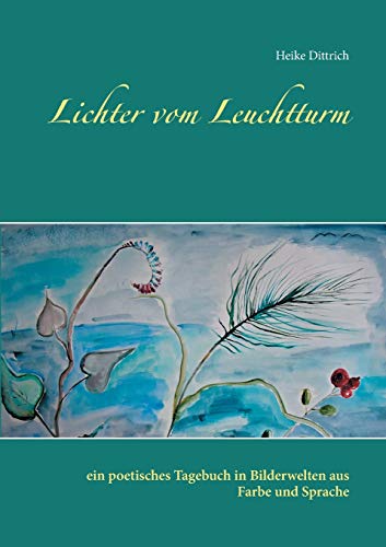 Lichter vom Leuchtturm: ein poetisches Tagebuch in Bilderwelten aus Farbe und Sprache