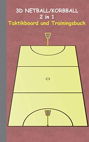 3D Netball/Korbball 2 in 1 Taktikboard und Trainingsbuch: Taktikbuch für Trainer, Spielstrategie, Training, Gewinnstrategie, 3D Korbballspielfeld, ... Trainer, Coach, Coaching Anweisungen, Taktik