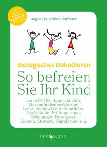 Biologisches Dekodieren: So befreien Sie Ihr Kind von A(D)HS, Hyperaktivität, Hausaufgabenproblemen, Lese-Rechtschreib-Schwäche, Dyskalkulie, ... und anderen Schul- und Verhaltensproblemen