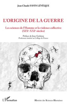 L'origine de la guerre : les sciences de l'Homme et la violence collective : XIXe-XXIe siècles