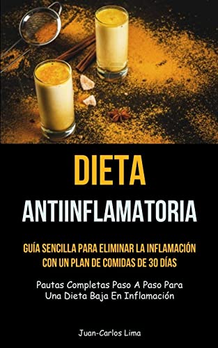 Dieta Antiinflamatoria: Guía sencilla para eliminar la inflamación con un plan de comidas de 30 días (Pautas completas paso a paso para una dieta baja en inflamación)
