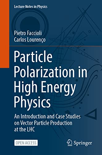 Particle Polarization in High Energy Physics: An Introduction and Case Studies on Vector Particle Production at the LHC (Lecture Notes in Physics, 1002, Band 1002)