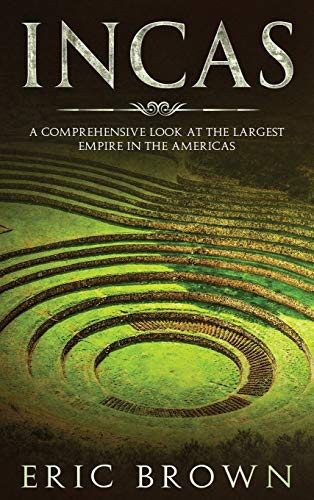 Incas: A Comprehensive Look at the Largest Empire in the Americas (Ancient Civilizations, Band 1)