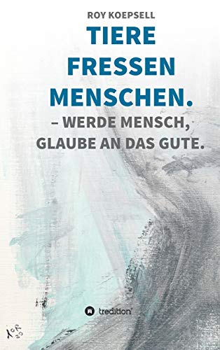 TIERE FRESSEN MENSCHEN.: WERDE MENSCH, GLAUBE AN DAS GUTE.