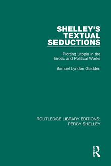 Shelley's Textual Seductions: Plotting Utopia in the Erotic and Political Works (Routledge Library Editions: Percy Shelley, 1, Band 1)