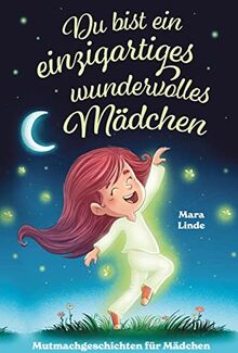 Du bist ein einzigartiges wundervolles Mädchen! - Mutmachgeschichten für Mädchen.: Inspirierendes Kinderbuch ab 6 Jahre über Gefühle, Selbstvertrauen und Mut im Grundschulalter.