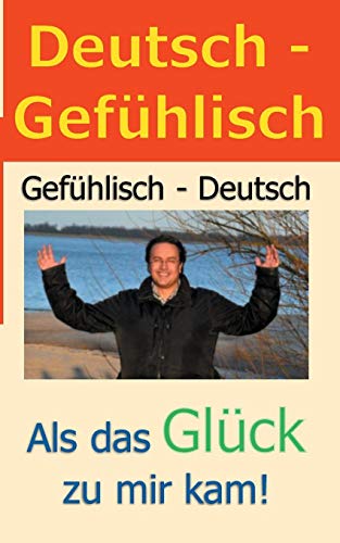 Deutsch - Gefühlisch / Gefühlisch - Deutsch: Als das Glück zu mir kam!