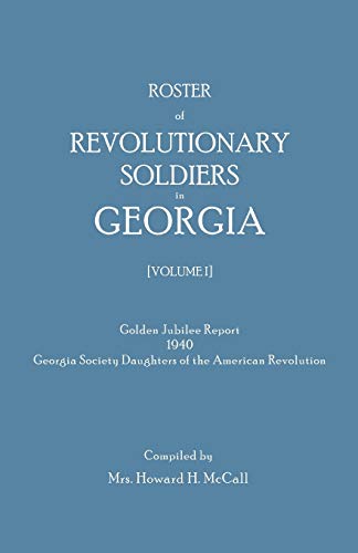 Roster of Revolutionary Soldiers in Georgia. Golden Jubilee Report 1940 of the Georgia Society Daughters of the American Revolution