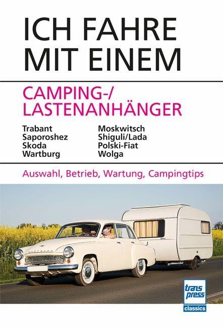 Ich fahre mit einem Camping-/Lastenanhänger: Trabant, Saporoshez, Skoda, Wartburg, Moskwitsch, Shiguli/Lada, Polski-Fiat, Wolga Auswahl, Betrieb, Wartung, Campingtips (Ich fahre einen...)