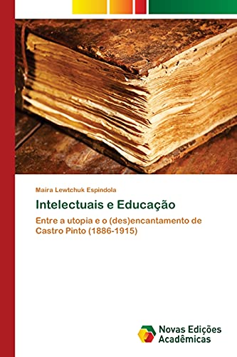 Intelectuais e Educação: Entre a utopia e o (des)encantamento de Castro Pinto (1886-1915)
