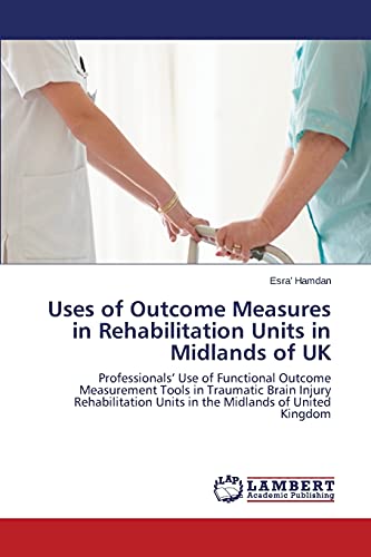 Uses of Outcome Measures in Rehabilitation Units in Midlands of UK: Professionals’ Use of Functional Outcome Measurement Tools in Traumatic Brain ... Units in the Midlands of United Kingdom