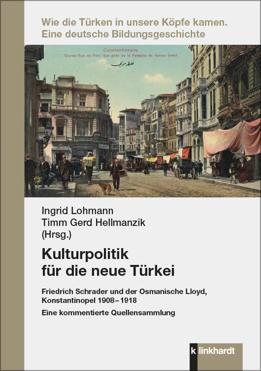 Kulturpolitik für die neue Türkei: Friedrich Schrader und der Osmanische Lloyd, Konstantinopel 1908 - 1918. Eine kommentierte Quellensammlung