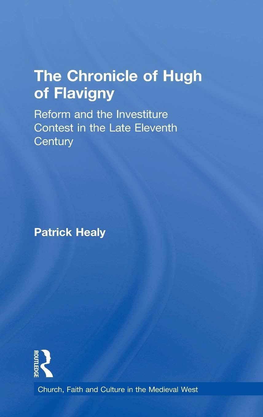 The Chronicle of Hugh of Flavigny: Reform and the Investiture Contest in the Late Eleventh Century (Church, Faith And Culture in the Medieval West)