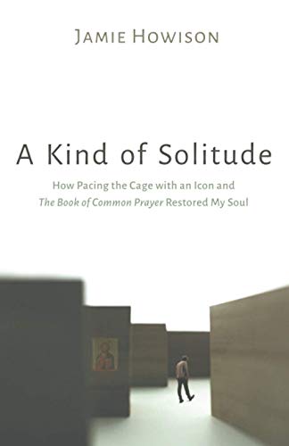 A Kind of Solitude: How Pacing the Cage with an Icon and The Book of Common Prayer Restored My Soul