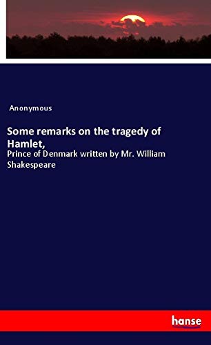 Some remarks on the tragedy of Hamlet,: Prince of Denmark written by Mr. William Shakespeare