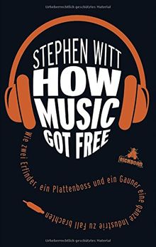 How Music Got Free: Wie zwei Erfinder, ein Plattenboss und ein Gauner eine ganze Industrie zu Fall brachten