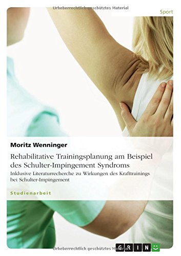 Rehabilitative Trainingsplanung am Beispiel des Schulter-Impingement Syndroms: Inklusive Literaturrecherche zu Wirkungen des Krafttrainings bei Schulter-Impingement