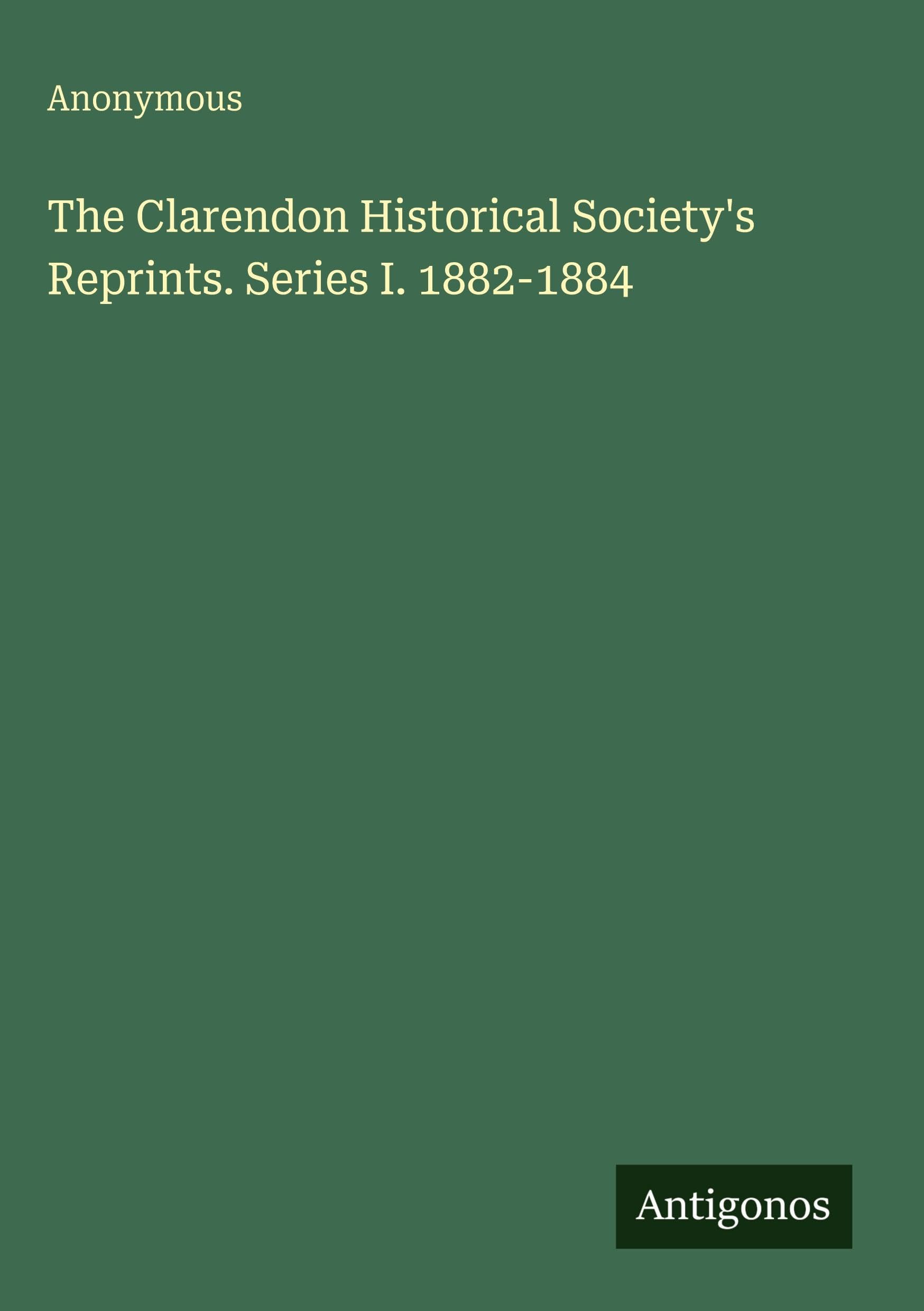 The Clarendon Historical Society's Reprints. Series I. 1882-1884