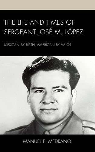 The Life and Times of Sergeant José M. López: Mexican by Birth, American by Valor