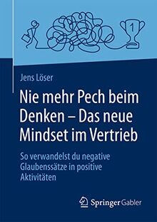 Nie mehr Pech beim Denken – Das neue Mindset im Vertrieb: So verwandelst du negative Glaubenssätze in positive Aktivitäten