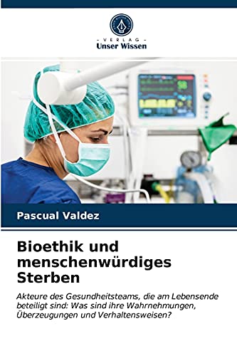 Bioethik und menschenwürdiges Sterben: Akteure des Gesundheitsteams, die am Lebensende beteiligt sind: Was sind ihre Wahrnehmungen, Überzeugungen und Verhaltensweisen?
