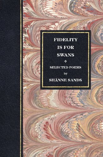 Sands, Sh Nne Fidelity Is For Swans (Selected Poems)