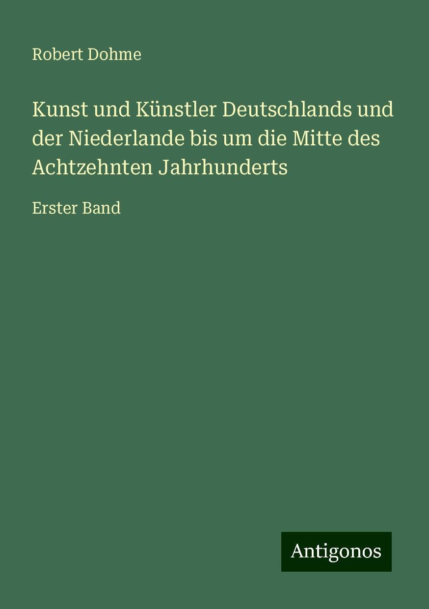 Kunst und Künstler Deutschlands und der Niederlande bis um die Mitte des Achtzehnten Jahrhunderts: Erster Band