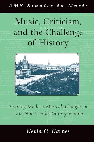 Music, Criticism, and the Challenge of History: Shaping Modern Musical Thought in Late Nineteenth-Century Vienna (AMS Studies in Music)