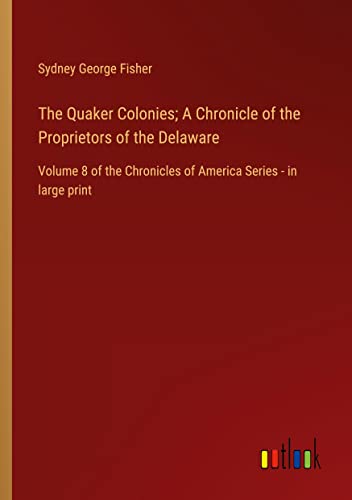 The Quaker Colonies; A Chronicle of the Proprietors of the Delaware: Volume 8 of the Chronicles of America Series - in large print